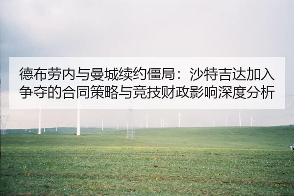 德布劳内与曼城续约僵局：沙特吉达加入争夺的合同策略与竞技财政影响深度分析