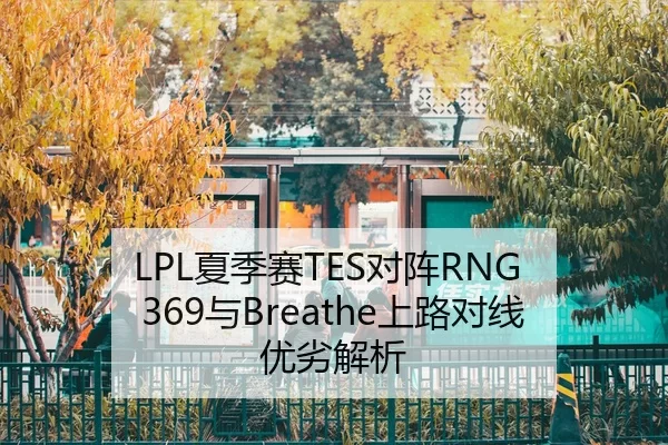 LPL夏季赛TES对阵RNG 369与Breathe上路对线优劣解析