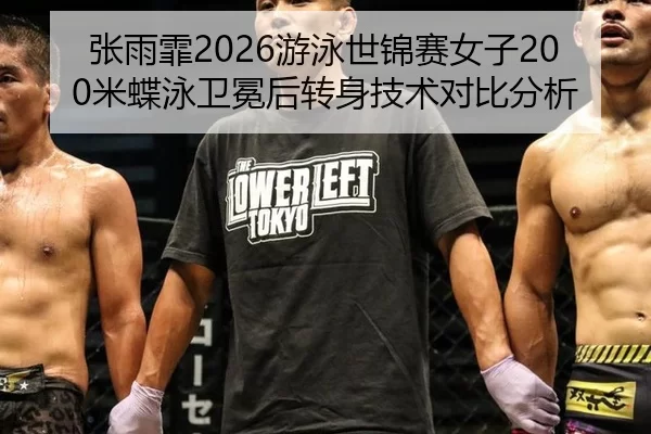 张雨霏2026游泳世锦赛女子200米蝶泳卫冕后转身技术对比分析